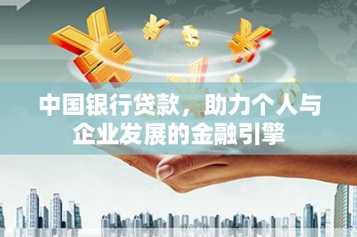 港南中国银行贷款，助力个人与企业发展的金融引擎