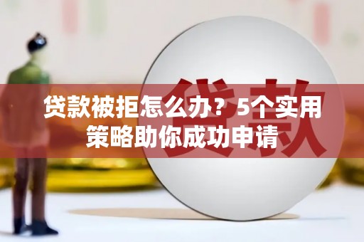 港南贷款被拒怎么办？5个实用策略助你成功申请