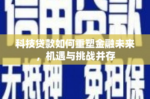 港南科技贷款如何重塑金融未来，机遇与挑战并存