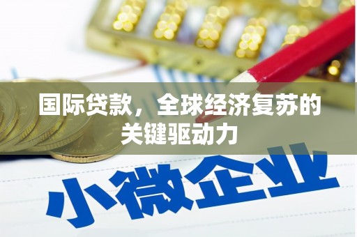 港南国际贷款，全球经济复苏的关键驱动力