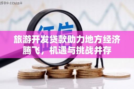 港南旅游开发贷款助力地方经济腾飞，机遇与挑战并存