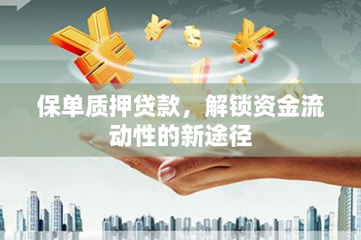 港南保单质押贷款，解锁资金流动性的新途径