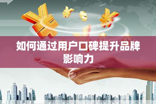 港南如何通过用户口碑提升品牌影响力