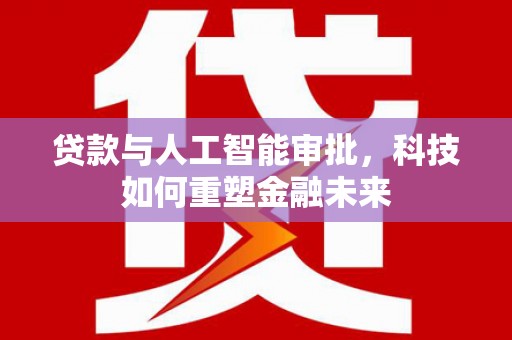 港南贷款与人工智能审批，科技如何重塑金融未来