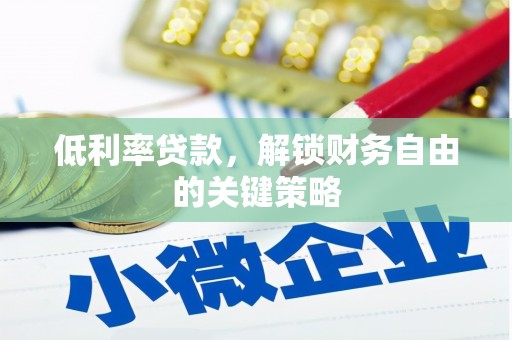 港南低利率贷款，解锁财务自由的关键策略