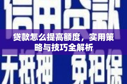 港南贷款怎么提高额度，实用策略与技巧全解析