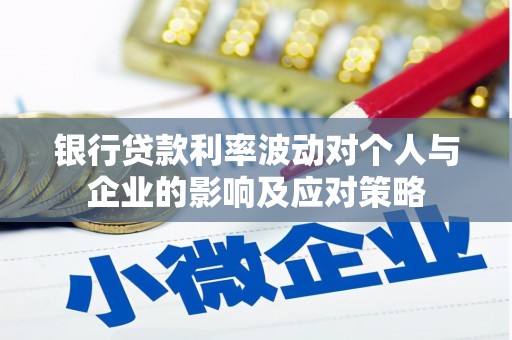 港南银行贷款利率波动对个人与企业的影响及应对策略