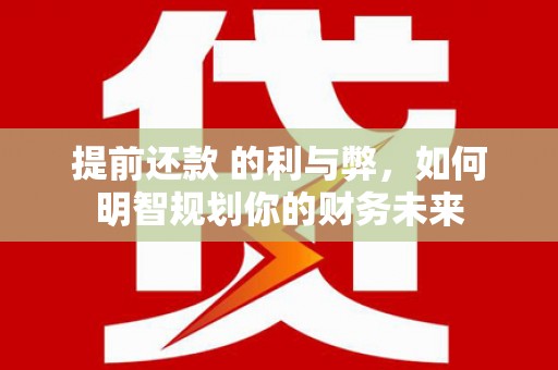 港南提前还款 的利与弊，如何明智规划你的财务未来