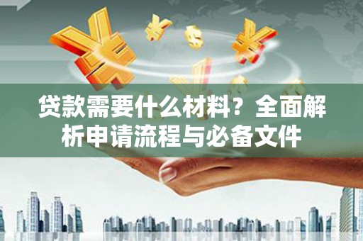 港南贷款需要什么材料？全面解析申请流程与必备文件