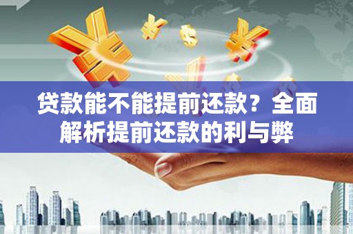 港南贷款能不能提前还款？全面解析提前还款的利与弊