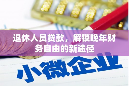 港南退休人员贷款，解锁晚年财务自由的新途径