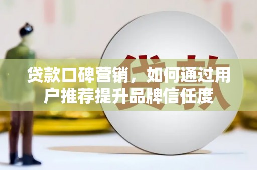 港南贷款口碑营销，如何通过用户推荐提升品牌信任度