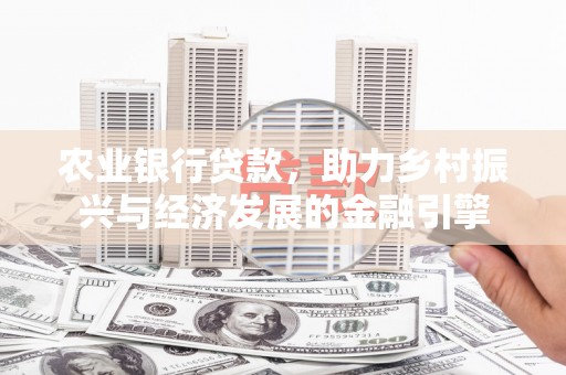 港南农业银行贷款，助力乡村振兴与经济发展的金融引擎