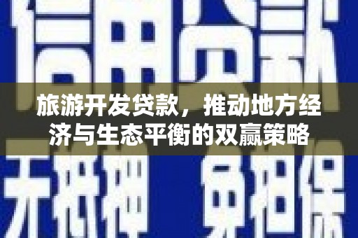 港南旅游开发贷款，推动地方经济与生态平衡的双赢策略