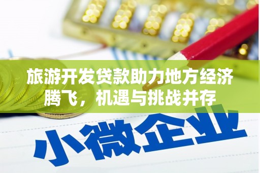 港南旅游开发贷款助力地方经济腾飞，机遇与挑战并存