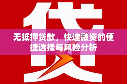港南无抵押贷款，快速融资的便捷选择与风险分析