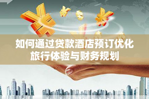 港南如何通过贷款酒店预订优化旅行体验与财务规划
