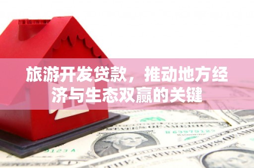 港南旅游开发贷款，推动地方经济与生态双赢的关键