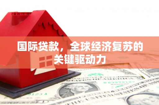 港南国际贷款，全球经济复苏的关键驱动力