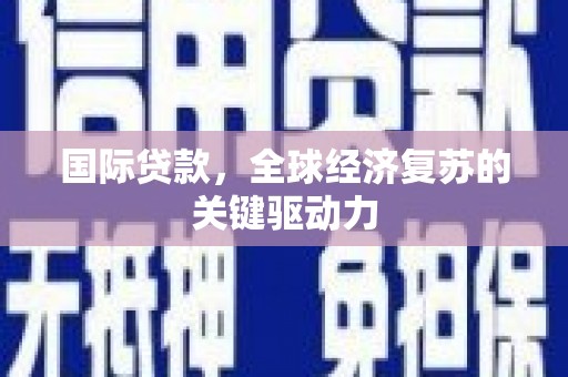 港南国际贷款，全球经济复苏的关键驱动力