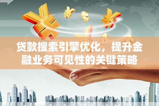 港南贷款搜索引擎优化，提升金融业务可见性的关键策略