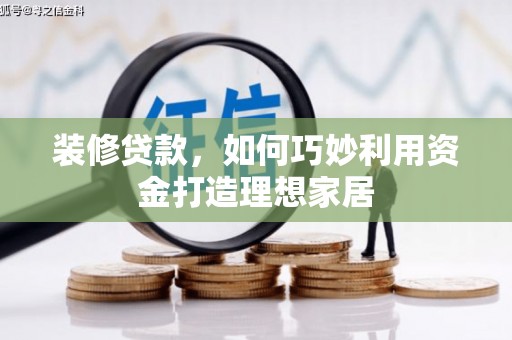港南装修贷款，如何巧妙利用资金打造理想家居