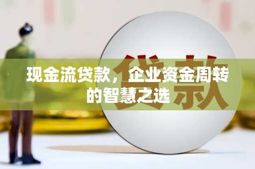 港南现金流贷款，企业资金周转的智慧之选