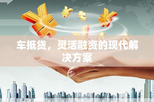 港南车抵贷，灵活融资的现代解决方案