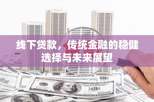 港南线下贷款，传统金融的稳健选择与未来展望