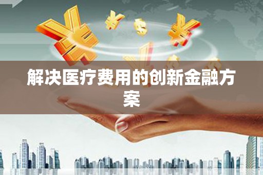 港南解决医疗费用的创新金融方案