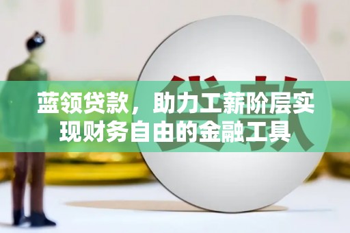 港南蓝领贷款，助力工薪阶层实现财务自由的金融工具