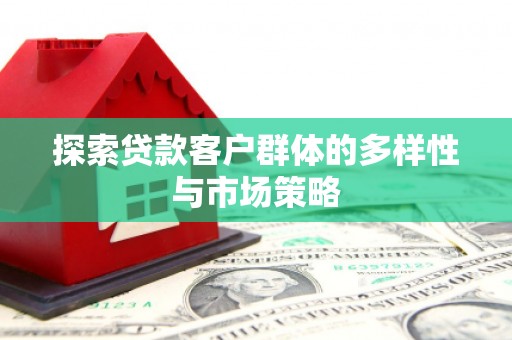 港南探索贷款客户群体的多样性与市场策略