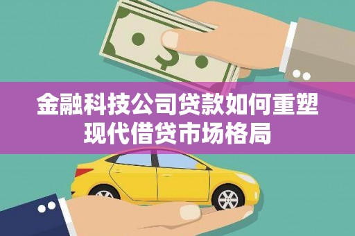 港南金融科技公司贷款如何重塑现代借贷市场格局