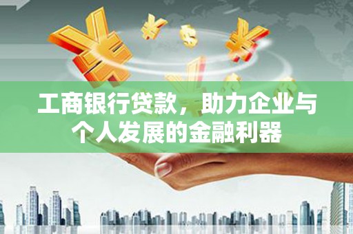 港南工商银行贷款，助力企业与个人发展的金融利器