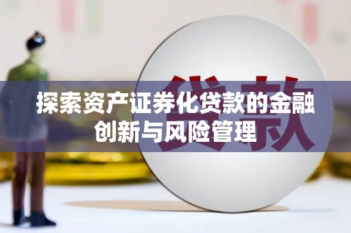 港南探索资产证券化贷款的金融创新与风险管理