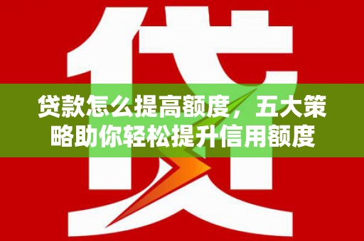 港南贷款怎么提高额度，五大策略助你轻松提升信用额度