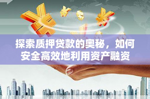 港南探索质押贷款的奥秘，如何安全高效地利用资产融资