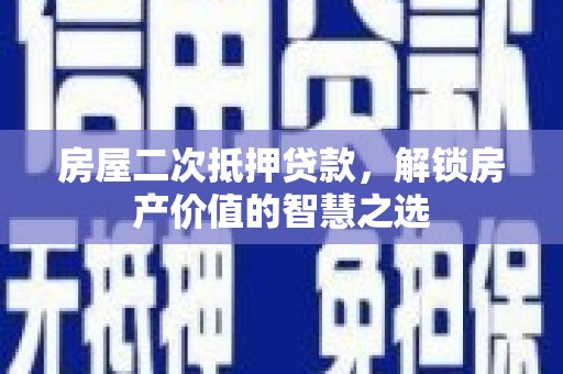 港南房屋二次抵押贷款，解锁房产价值的智慧之选