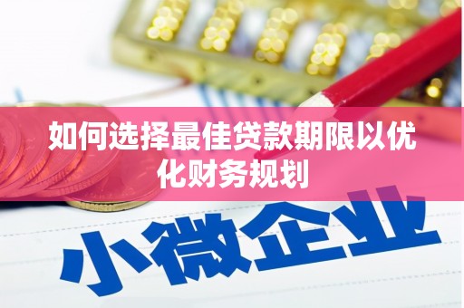 港南如何选择最佳贷款期限以优化财务规划