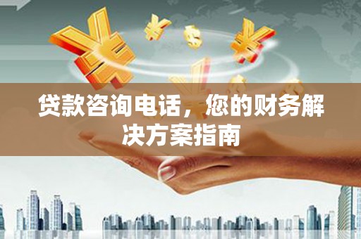 港南贷款咨询电话，您的财务解决方案指南