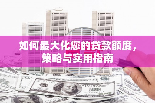港南如何最大化您的贷款额度，策略与实用指南