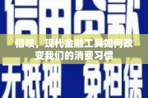 港南借呗，现代金融工具如何改变我们的消费习惯