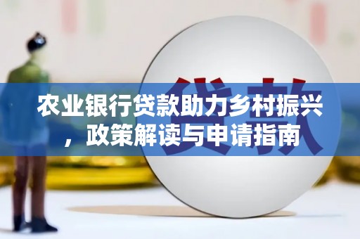港南农业银行贷款助力乡村振兴，政策解读与申请指南