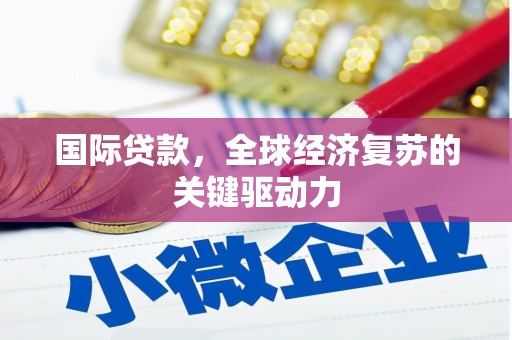 港南国际贷款，全球经济复苏的关键驱动力