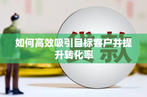 港南如何高效吸引目标客户并提升转化率