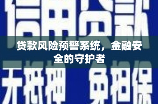 港南贷款风险预警系统，金融安全的守护者