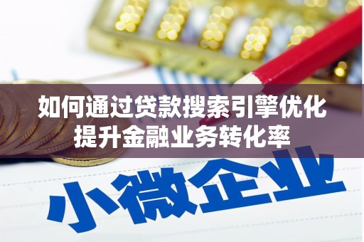 港南如何通过贷款搜索引擎优化提升金融业务转化率
