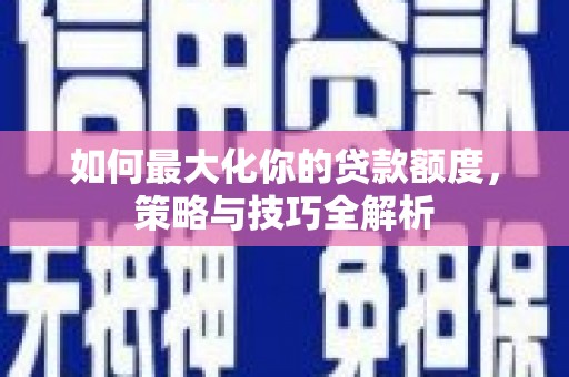 港南如何最大化你的贷款额度，策略与技巧全解析