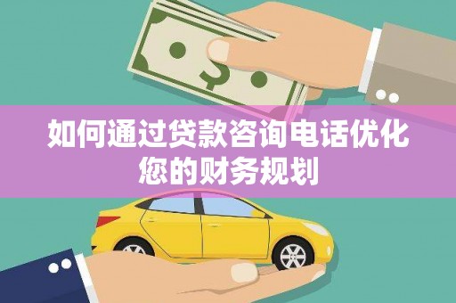 港南如何通过贷款咨询电话优化您的财务规划