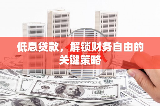 港南低息贷款，解锁财务自由的关键策略